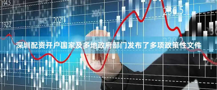 深圳配资开户国家及多地政府部门发布了多项政策性文件
