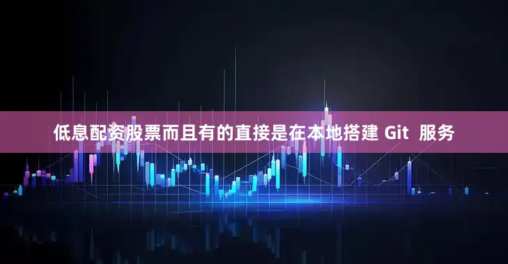 低息配资股票而且有的直接是在本地搭建 Git  服务