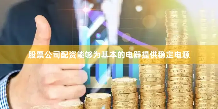 股票公司配资能够为基本的电器提供稳定电源