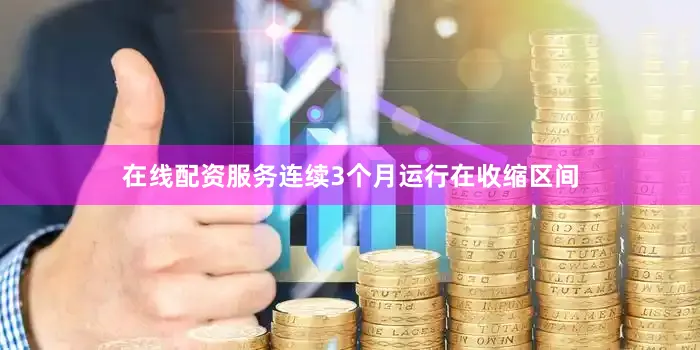 在线配资服务连续3个月运行在收缩区间