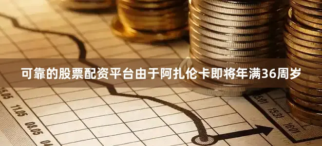可靠的股票配资平台由于阿扎伦卡即将年满36周岁