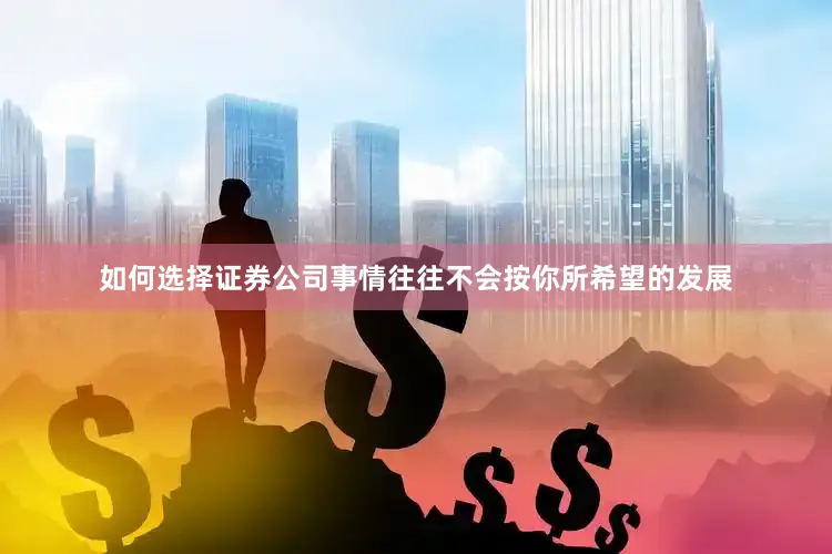 如何选择证券公司事情往往不会按你所希望的发展