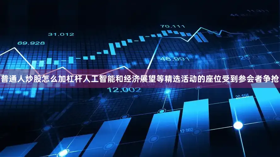 普通人炒股怎么加杠杆人工智能和经济展望等精选活动的座位受到参会者争抢
