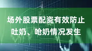场外股票配资有效防止吐奶、呛奶情况发生