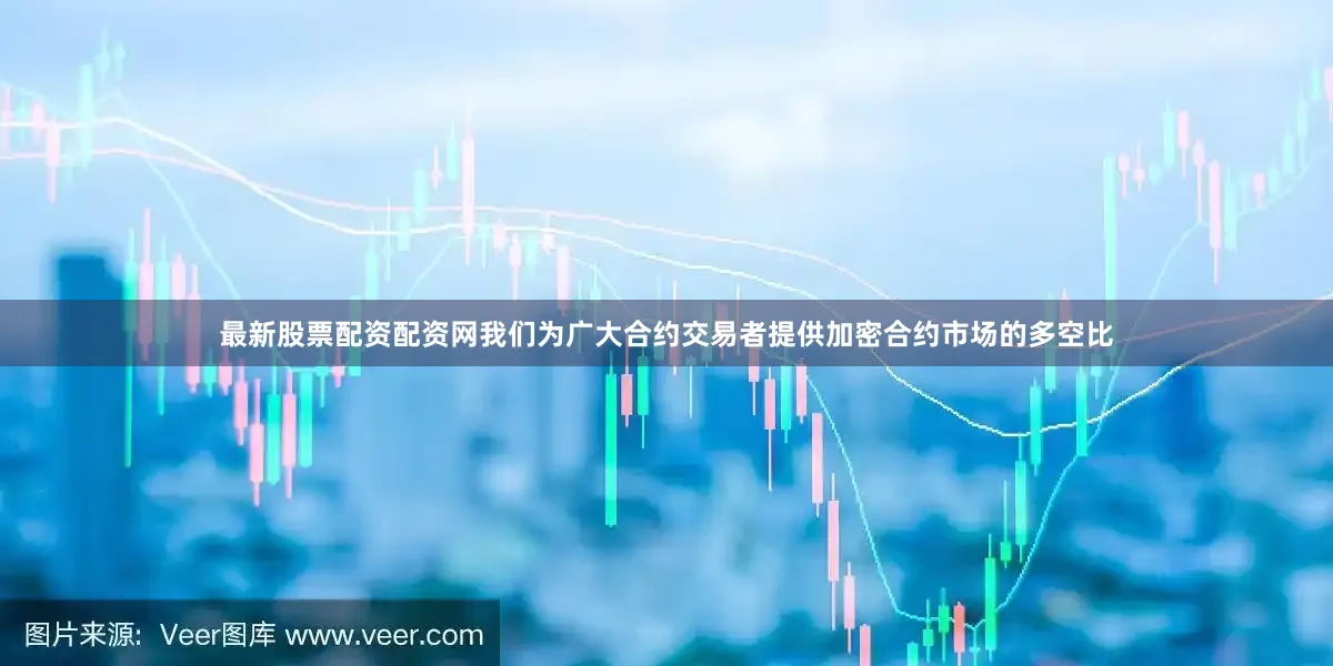 最新股票配资配资网我们为广大合约交易者提供加密合约市场的多空比