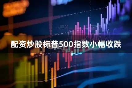 配资炒股标普500指数小幅收跌