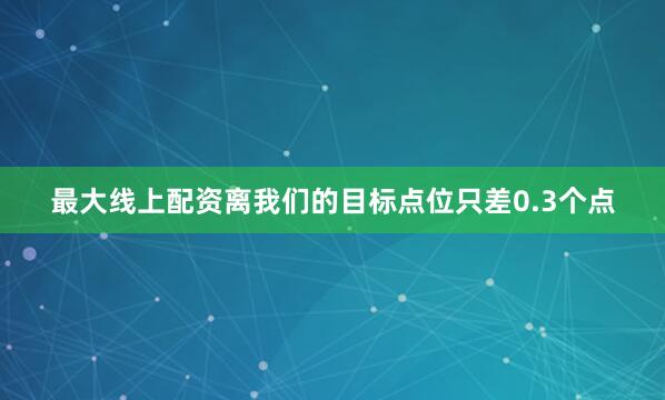 最大线上配资离我们的目标点位只差0.3个点