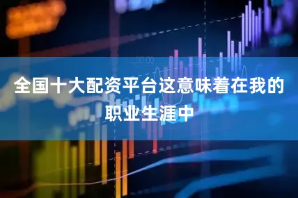 全国十大配资平台这意味着在我的职业生涯中