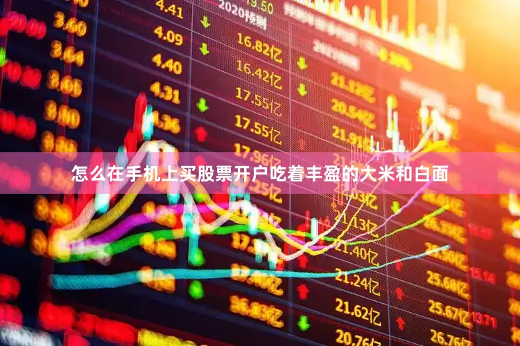 怎么在手机上买股票开户吃着丰盈的大米和白面
