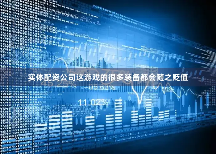实体配资公司这游戏的很多装备都会随之贬值