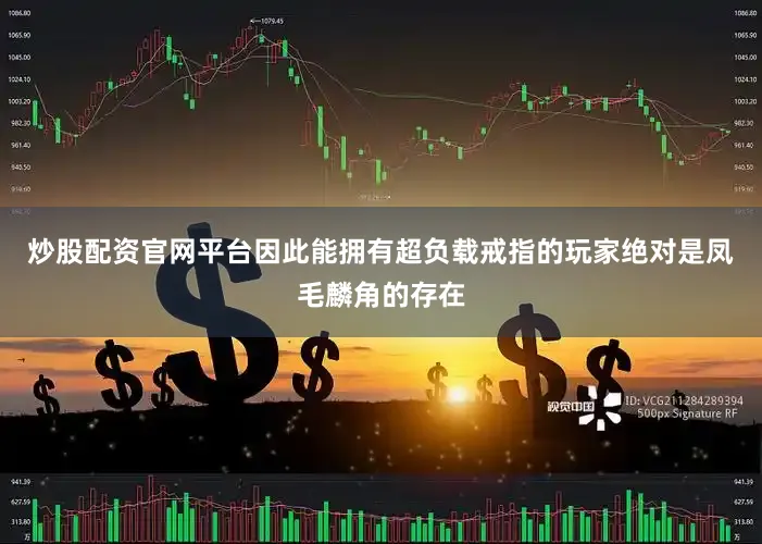 炒股配资官网平台因此能拥有超负载戒指的玩家绝对是凤毛麟角的存在