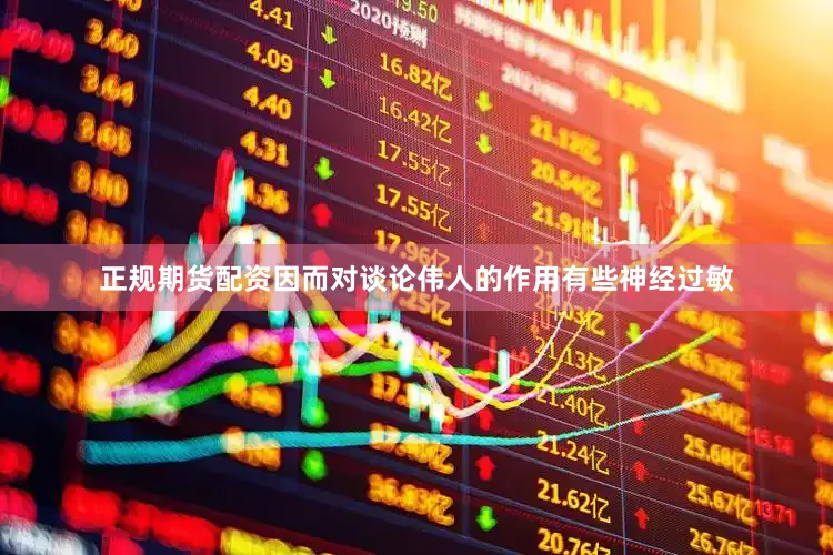 正规期货配资因而对谈论伟人的作用有些神经过敏