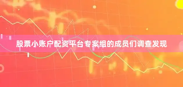 股票小账户配资平台专案组的成员们调查发现