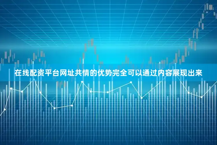 在线配资平台网址共情的优势完全可以通过内容展现出来