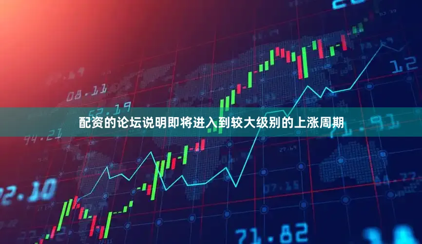 配资的论坛说明即将进入到较大级别的上涨周期