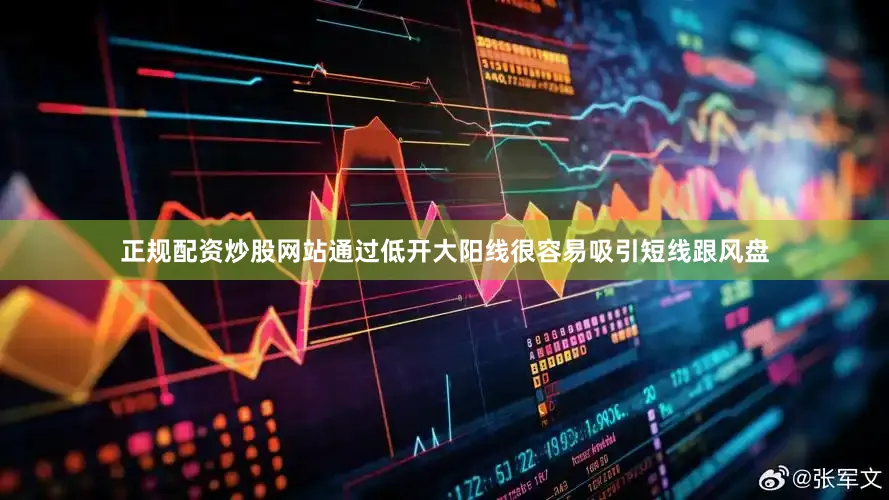 正规配资炒股网站通过低开大阳线很容易吸引短线跟风盘