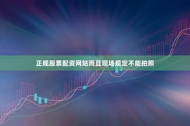 正规股票配资网站而且现场规定不能拍照