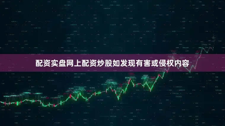 配资实盘网上配资炒股如发现有害或侵权内容