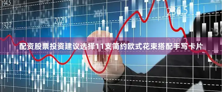 配资股票投资建议选择11支简约欧式花束搭配手写卡片