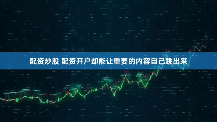 配资炒股 配资开户却能让重要的内容自己跳出来