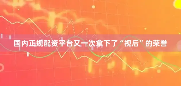 国内正规配资平台又一次拿下了“视后”的荣誉