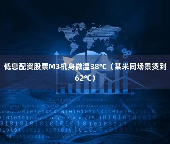 低息配资股票M3机身微温38℃（某米同场景烫到62℃）