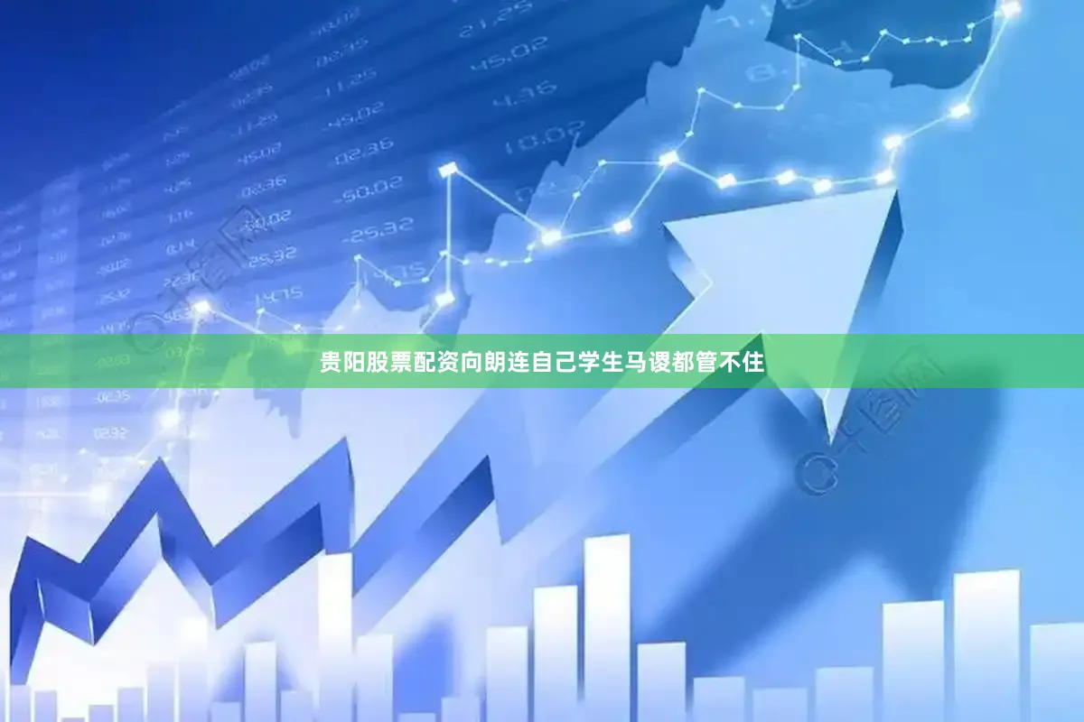 贵阳股票配资向朗连自己学生马谡都管不住