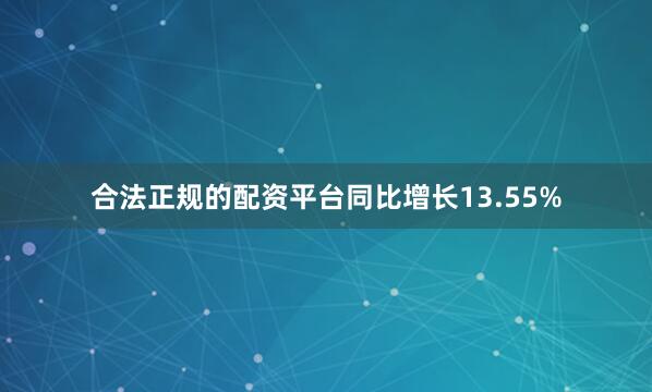 合法正规的配资平台同比增长13.55%