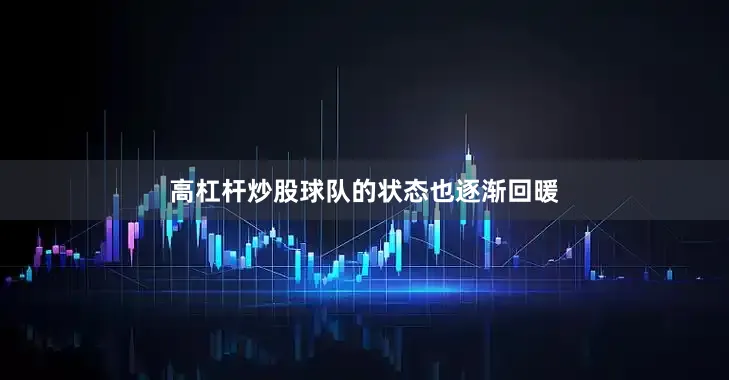高杠杆炒股球队的状态也逐渐回暖