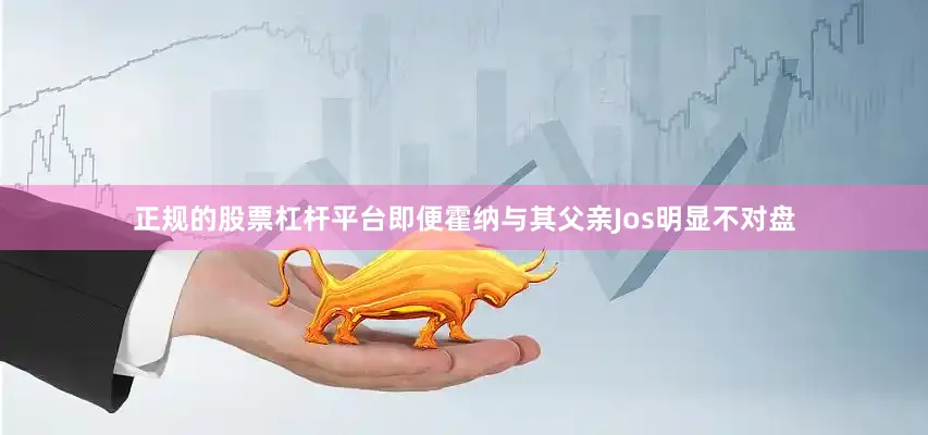 正规的股票杠杆平台即便霍纳与其父亲Jos明显不对盘