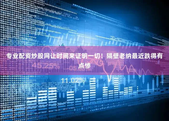 专业配资炒股网让时间来证明一切！隔壁老纳最近跌得有点惨