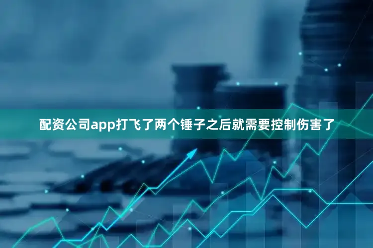 配资公司app打飞了两个锤子之后就需要控制伤害了