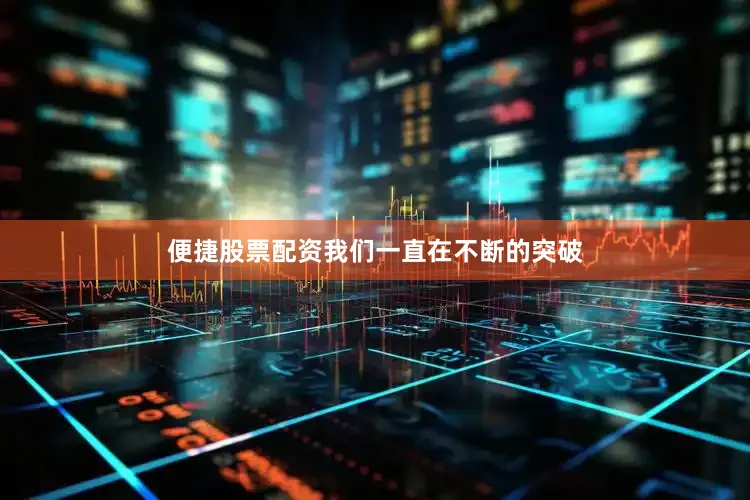 便捷股票配资我们一直在不断的突破