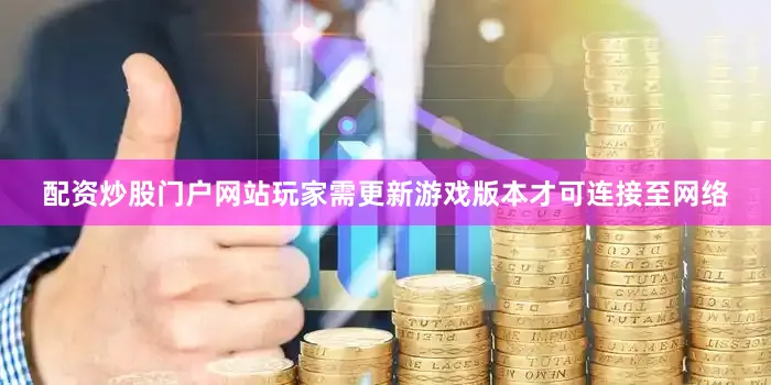 配资炒股门户网站玩家需更新游戏版本才可连接至网络