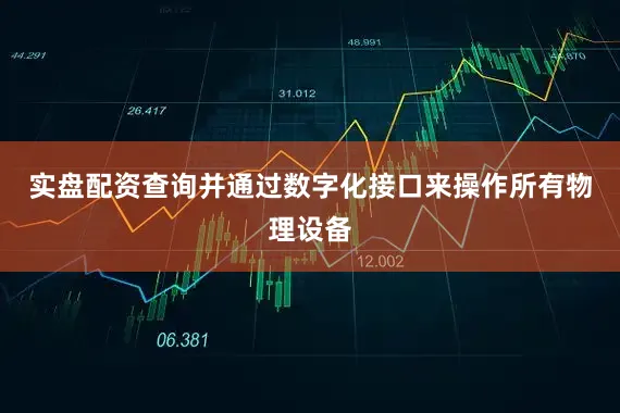 实盘配资查询并通过数字化接口来操作所有物理设备